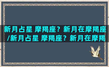 新月占星 摩羯座？新月在摩羯座/新月占星 摩羯座？新月在摩羯座-我的网站